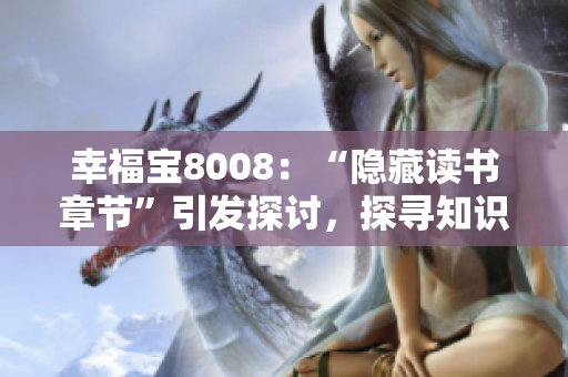 幸福寶8008：“隱藏讀書(shū)章節(jié)”引發(fā)探討，探尋知識(shí)的深層奧秘