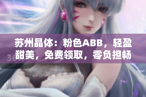 蘇州晶體：粉色ABB，輕盈甜美，免費(fèi)領(lǐng)取，零負(fù)擔(dān)暢享。