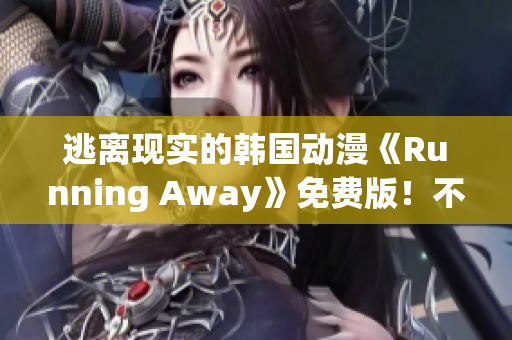 逃離現(xiàn)實(shí)的韓國(guó)動(dòng)漫《Running Away》免費(fèi)版！不一樣的世界等你探索