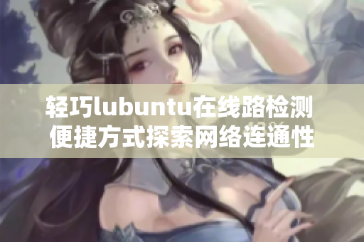 輕巧lubuntu在線路檢測(cè) 便捷方式探索網(wǎng)絡(luò)連通性