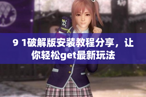 9 1破解版安裝教程分享，讓你輕松get最新玩法