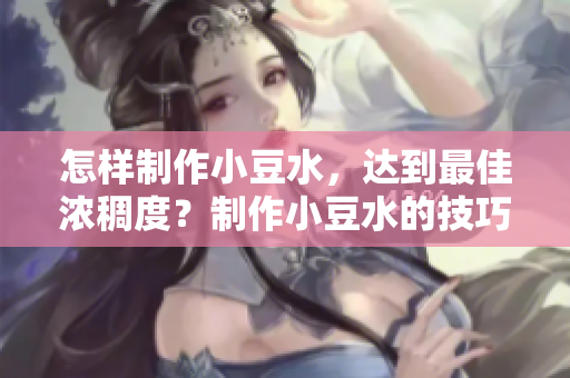 怎樣制作小豆水，達(dá)到最佳濃稠度？制作小豆水的技巧分享