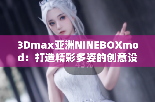 3Dmax亞洲NINEBOXmod：打造精彩多姿的創(chuàng)意設(shè)計(jì)空間