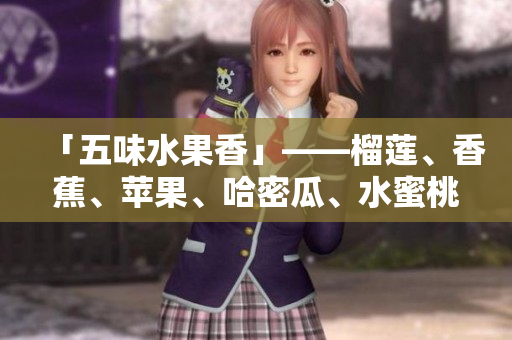 「五味水果香」——榴蓮、香蕉、蘋果、哈密瓜、水蜜桃大比拼