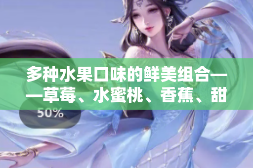 多種水果口味的鮮美組合——草莓、水蜜桃、香蕉、甜橙和芒果