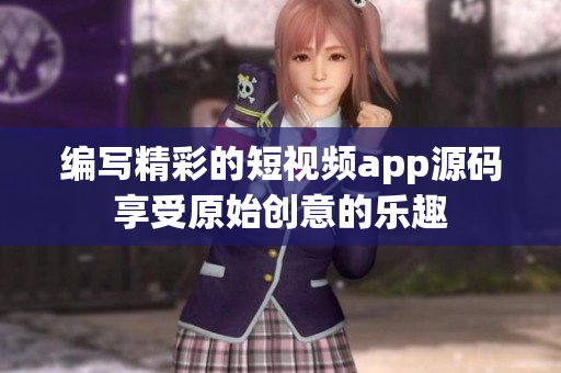 編寫(xiě)精彩的短視頻app源碼享受原始創(chuàng)意的樂(lè)趣