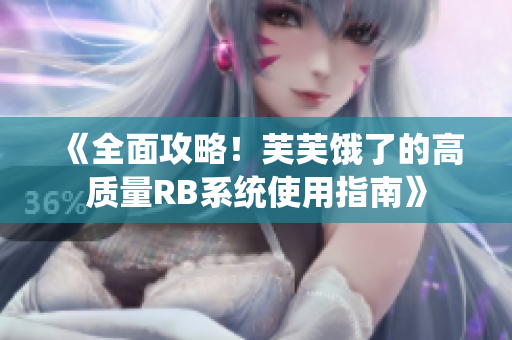 《全面攻略！芙芙餓了的高質(zhì)量RB系統(tǒng)使用指南》