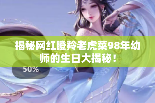 揭秘網(wǎng)紅瞪羚老虎菜98年幼師的生日大揭秘！