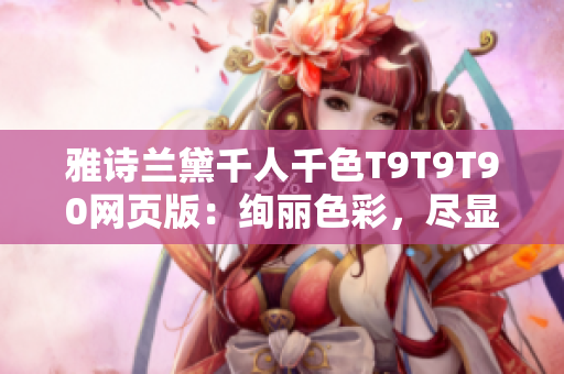 雅詩(shī)蘭黛千人千色T9T9T90網(wǎng)頁(yè)版：絢麗色彩，盡顯個(gè)性魅力