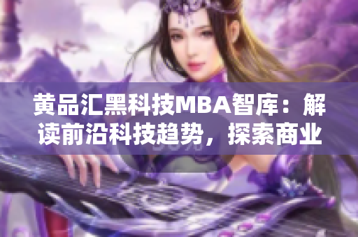 黃品匯黑科技MBA智庫：解讀前沿科技趨勢，探索商業(yè)智慧