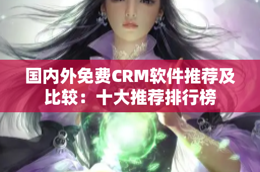 國內(nèi)外免費CRM軟件推薦及比較：十大推薦排行榜