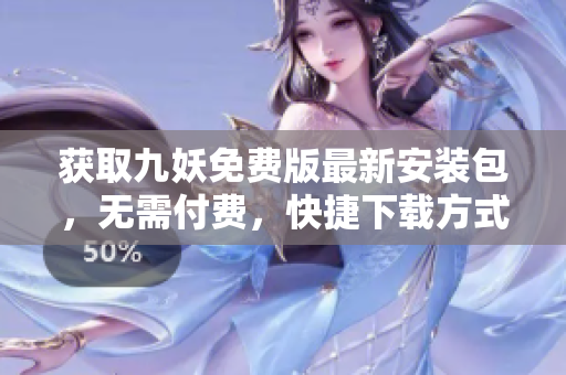 獲取九妖免費(fèi)版最新安裝包，無(wú)需付費(fèi)，快捷下載方式分享