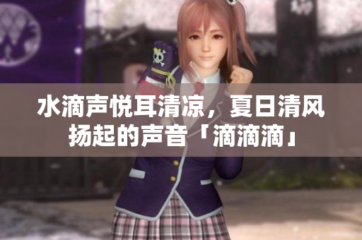 水滴聲悅耳清涼，夏日清風(fēng)揚起的聲音「滴滴滴」
