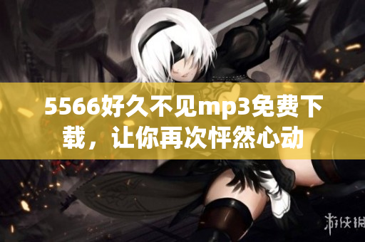 5566好久不見mp3免費下載，讓你再次怦然心動