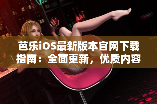 芭樂iOS最新版本官網(wǎng)下載指南：全面更新，優(yōu)質(zhì)內(nèi)容一鍵獲取