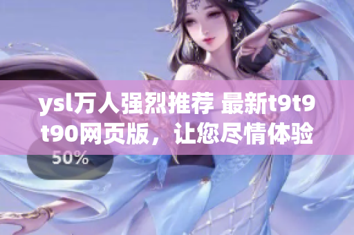 ysl萬人強(qiáng)烈推薦 最新t9t9t90網(wǎng)頁版，讓您盡情體驗(yàn)多彩色彩界面