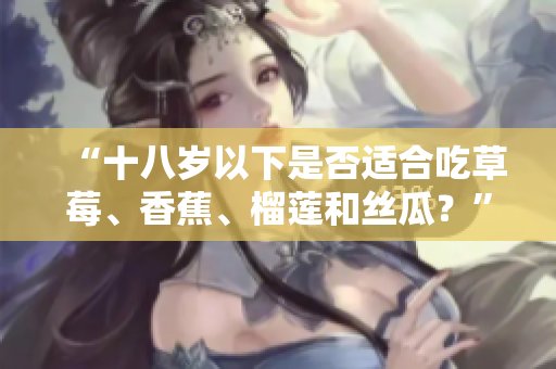 “十八歲以下是否適合吃草莓、香蕉、榴蓮和絲瓜？”