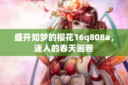 盛開如夢的櫻花16q808a，迷人的春天畫卷