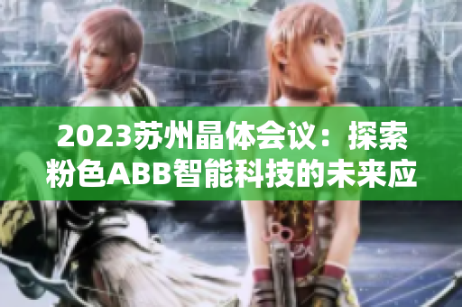 2023蘇州晶體會議：探索粉色ABB智能科技的未來應(yīng)用