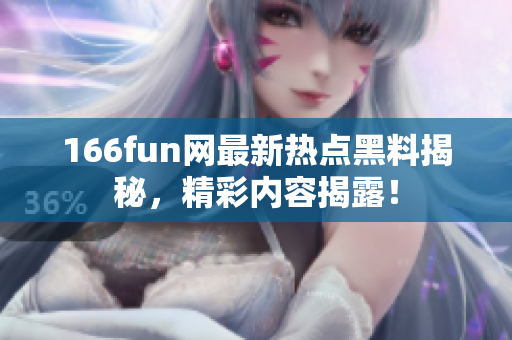 166fun網(wǎng)最新熱點(diǎn)黑料揭秘，精彩內(nèi)容揭露！