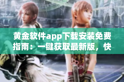 黃金軟件app下載安裝免費(fèi)指南：一鍵獲取最新版，快速安全，無需付費(fèi)