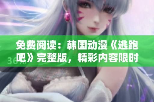 免費閱讀：韓國動漫《逃跑吧》完整版，精彩內(nèi)容限時免費觀看