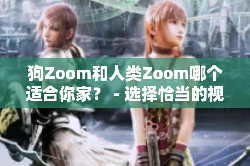 狗Zoom和人類Zoom哪個(gè)適合你家？ - 選擇恰當(dāng)?shù)囊曨l會(huì)議設(shè)備能實(shí)現(xiàn)你的期望 
