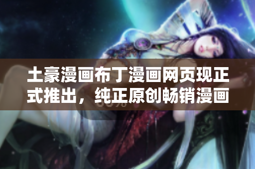 土豪漫畫(huà)布丁漫畫(huà)網(wǎng)頁(yè)現(xiàn)正式推出，純正原創(chuàng)暢銷漫畫(huà)精選大放送