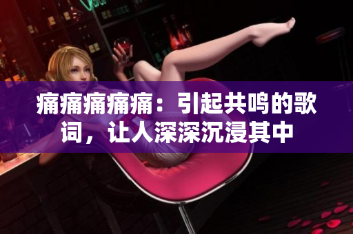 痛痛痛痛痛：引起共鳴的歌詞，讓人深深沉浸其中