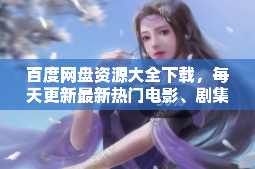 百度網(wǎng)盤資源大全下載，每天更新最新熱門電影、劇集、軟件、游戲資源