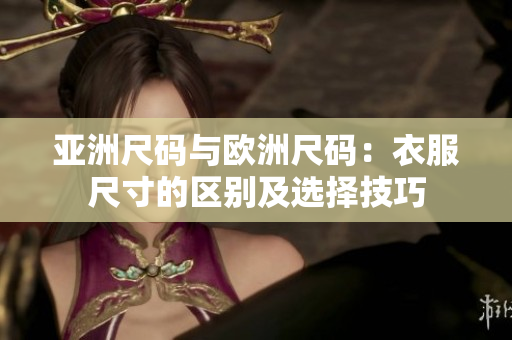 亞洲尺碼與歐洲尺碼：衣服尺寸的區(qū)別及選擇技巧