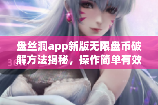 盤絲洞app新版無限盤幣破解方法揭秘，操作簡單有效穩(wěn)定。