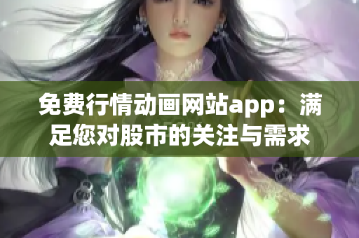 免費行情動畫網(wǎng)站app：滿足您對股市的關注與需求
