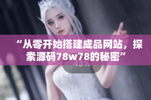 “從零開始搭建成品網(wǎng)站，探索源碼78w78的秘密”