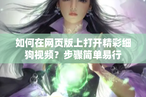 如何在網(wǎng)頁版上打開精彩細(xì)狗視頻？步驟簡單易行