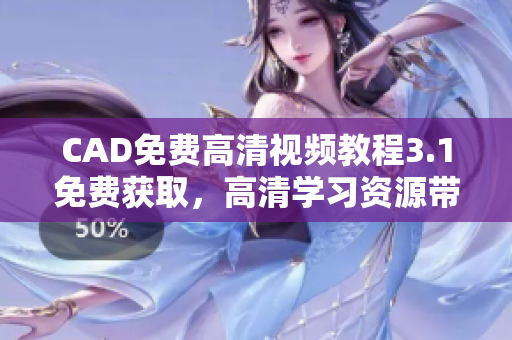 CAD免費高清視頻教程3.1免費獲取，高清學(xué)習(xí)資源帶你快速入門