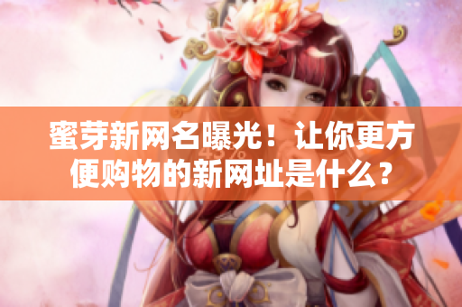 蜜芽新網(wǎng)名曝光！讓你更方便購物的新網(wǎng)址是什么？
