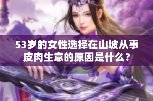 53歲的女性選擇在山坡從事皮肉生意的原因是什么？