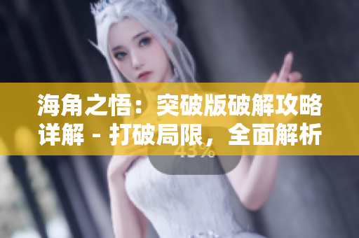海角之悟：突破版破解攻略詳解 - 打破局限，全面解析