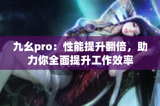 九幺pro：性能提升翻倍，助力你全面提升工作效率