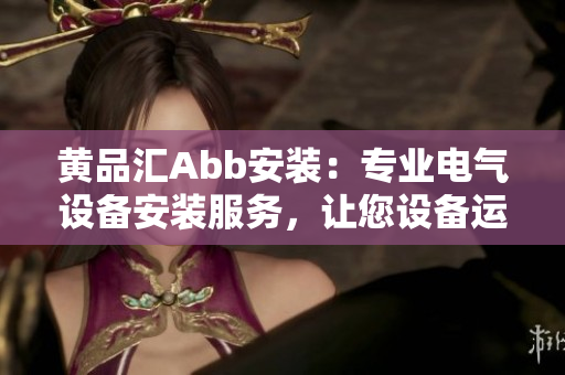 黃品匯Abb安裝：專業(yè)電氣設備安裝服務，讓您設備運行更高效
