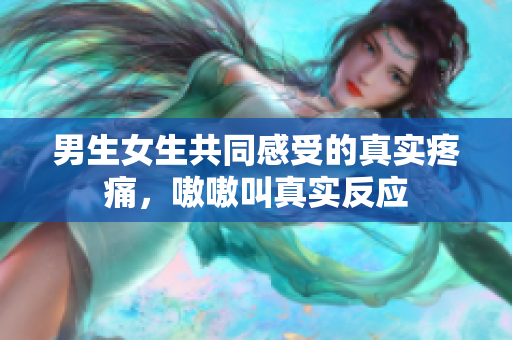 男生女生共同感受的真實疼痛，嗷嗷叫真實反應