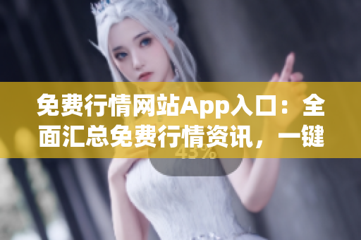 免費(fèi)行情網(wǎng)站App入口：全面匯總免費(fèi)行情資訊，一鍵暢享高質(zhì)量投資指南