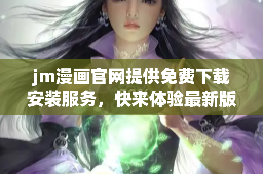 jm漫畫官網(wǎng)提供免費(fèi)下載安裝服務(wù)，快來體驗(yàn)最新版！