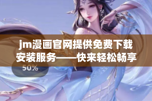 jm漫畫官網提供免費下載安裝服務——快來輕松暢享你的漫畫世界