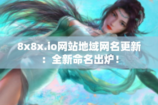 8x8x.io網站地域網名更新：全新命名出爐！