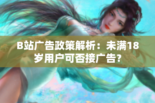 B站廣告政策解析：未滿18歲用戶可否接廣告？