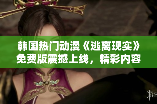 韓國(guó)熱門動(dòng)漫《逃離現(xiàn)實(shí)》免費(fèi)版震撼上線，精彩內(nèi)容一覽無(wú)余