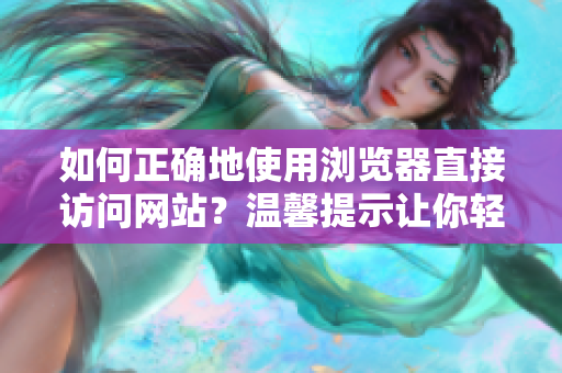 如何正確地使用瀏覽器直接訪問(wèn)網(wǎng)站？溫馨提示讓你輕松上網(wǎng)!