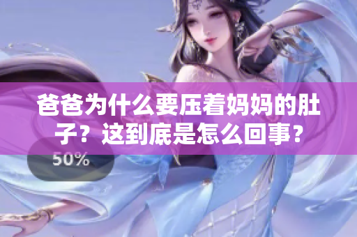 爸爸為什么要壓著媽媽的肚子？這到底是怎么回事？